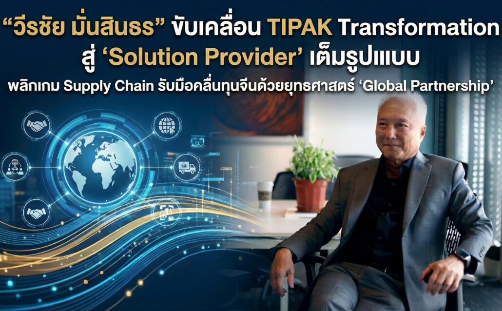 “วีรชัย มั่นสินธร” ขับเคลื่อน TIPAK Transformation สู่ ‘Solution Provider’ เต็มรูปแบบ พลิกเกม Supply Chain รับมือคลื่นทุนจีนด้วยยุทธศาสตร์ ‘Global Partnership’